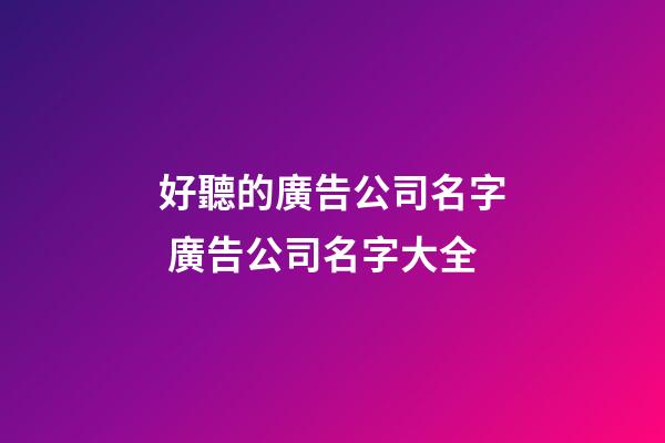 好聽的廣告公司名字 廣告公司名字大全-第1張-公司起名-玄機派